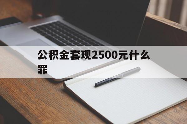 关于公积金套现2500元什么罪的信息