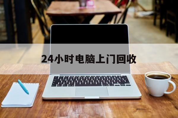 最新24小时电脑上门回收方法分析(最方便真实的回收电脑直接上门交易方法)