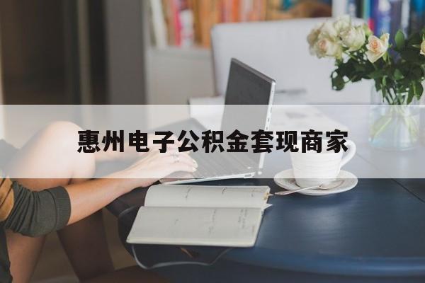 最新惠州电子公积金套现商家方法分析(最方便真实的惠州市公积金管理中心网上业务系统方法)