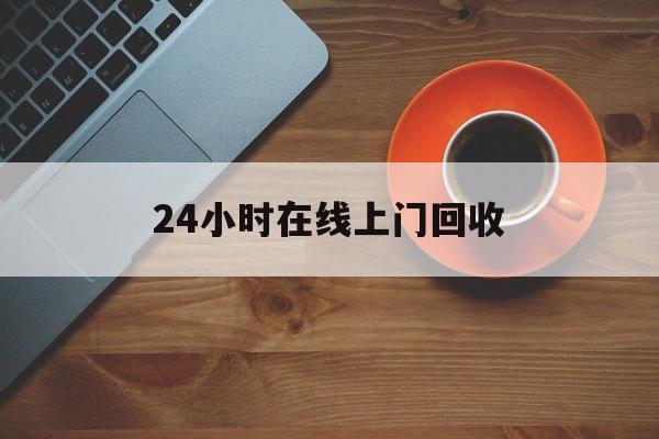 最新24小时在线上门回收方法分析(最方便真实的上门高价回收方法)