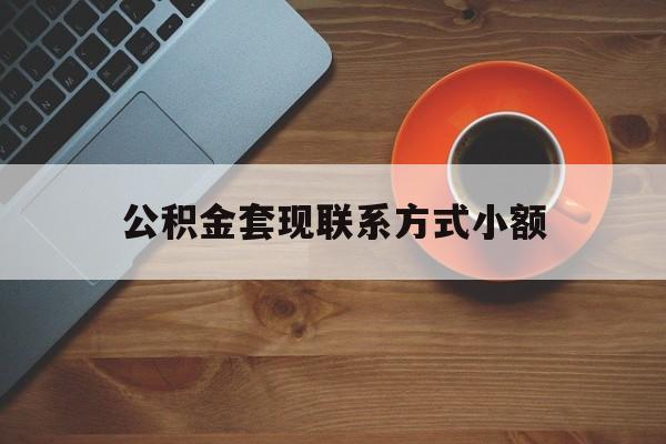 最新公积金套现联系方式小额方法分析(最方便真实的公积金如何套现急方法)