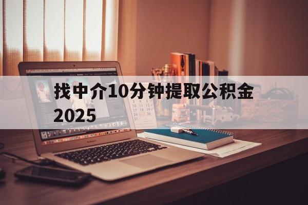 最新找中介10分钟提取公积金2025方法分析(最方便真实的正规中介提取公积金方法)