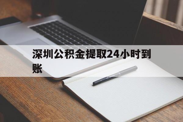 最新深圳公积金提取24小时到账方法分析(最方便真实的深圳公积金提取什么时候到账方法)