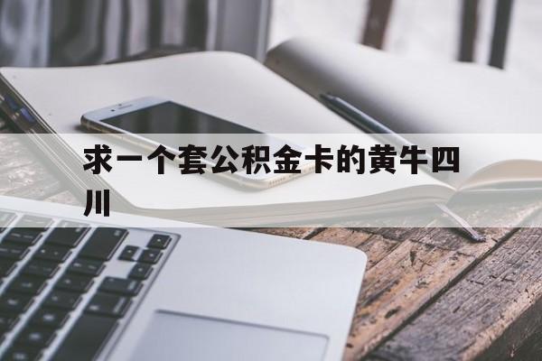 最新求一个套公积金卡的黄牛四川方法分析(最方便真实的四川公积金怎么取出来啊方法)