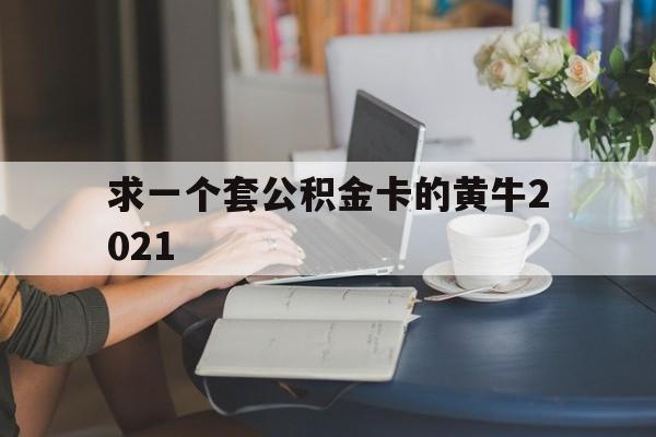 关于求一个套公积金卡的黄牛2021的信息