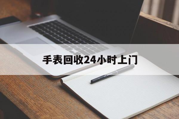 最新手表回收24小时上门方法分析(最方便真实的天梭手表回收24小时上门方法)