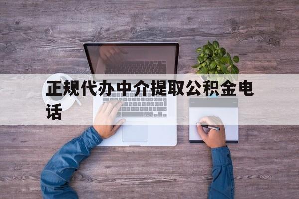 最新正规代办中介提取公积金电话方法分析(最方便真实的公积金提取中介联系方式方法)