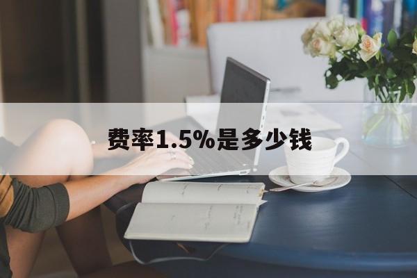 最新费率1.5%是多少钱方法分析(最方便真实的费率136%是多少方法)
