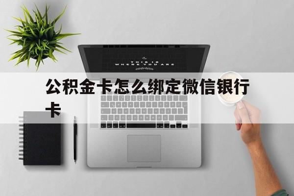 最新公积金卡怎么绑定微信银行卡方法分析(最方便真实的公积金卡绑微信能直接支付吗方法)