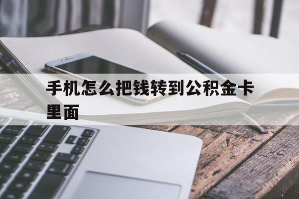 最新手机怎么把钱转到公积金卡里面方法分析(最方便真实的手机怎么把公积金提出来方法)