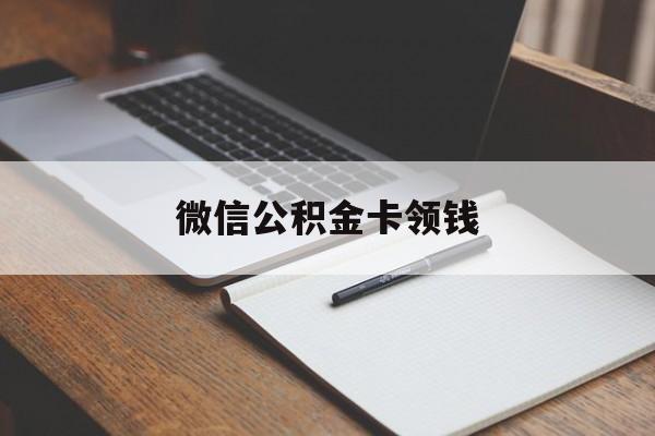 最新微信公积金卡领钱方法分析(最方便真实的微信公积金卡领钱是真的吗方法)