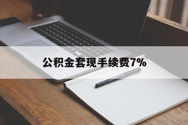 最新公积金套现手续费7%方法分析(最方便真实的套公积金手续费一般多少方法)