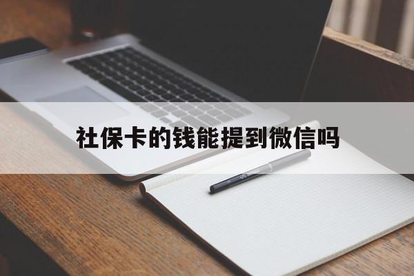 最新社保卡的钱能提到微信吗方法分析(最方便真实的社保卡的钱能转到微信吗方法)